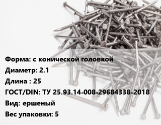Гвоздь с конической головкой 2.1х25 ГОСТ: ТУ 25.93.14-008-29684338-2018 ершеный 5, ЧП, кг цена от 116.12 сом / кг, где купить, условия доставки в Оше и Ошской области